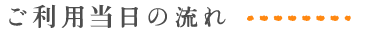 ご利用当日の流れ